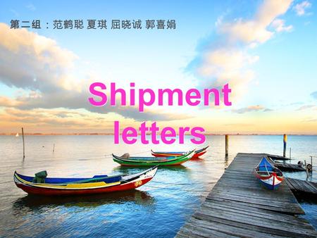 Shipment letters 第二组：范鹤聪 夏琪 屈晓诚 郭喜娟 Points for attention Letters regarding shipment are usually written for the following purposes: 1.To give shipping.