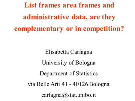 List frames area frames and administrative data, are they complementary or in competition? Elisabetta Carfagna University of Bologna Department of Statistics.