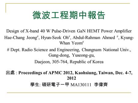 微波工程期中報告 Design of X-band 40 W Pulse-Driven GaN HEMT Power Amplifier Hae-Chang Jeong #, Hyun-Seok Oh #, Abdul-Rahman Ahmed #, Kyung- Whan Yeom # # Dept.