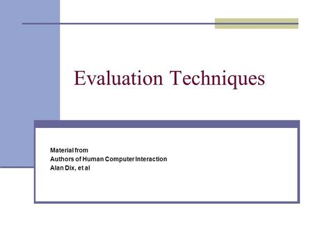Evaluation Techniques Material from Authors of Human Computer Interaction Alan Dix, et al.