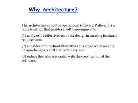 Why Architecture? The architecture is not the operational software. Rather, it is a representation that enables a software engineer to: (1) analyze the.