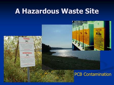 A Hazardous Waste Site PCB Contamination. Polychlorinated Biphenyls (PCBs) Man-made class of oil-like chemicals used in the manufacture of electrical.