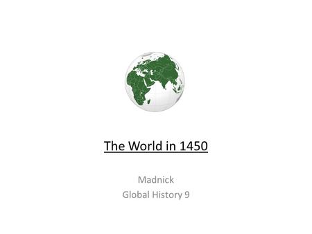 The World in 1450 Madnick Global History 9. The Basics 1.Many changes took place in the world, c. 1450 2.Biggest change: European exploration of the globe.