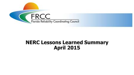 NERC Lessons Learned Summary April 2015. NERC lessons learned published in April 2015 Two NERC lessons learned (LL) were published in April 2015 LL20150401.