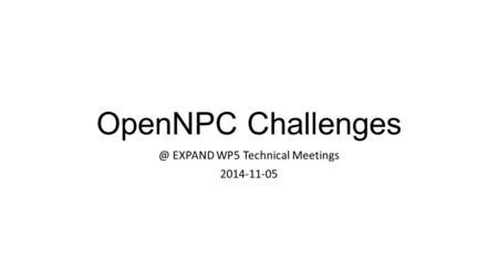 OpenNPC EXPAND WP5 Technical Meetings 2014-11-05.