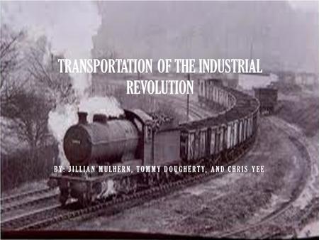 BY: JILLIAN MULHERN, TOMMY DOUGHERTY, AND CHRIS YEE TRANSPORTATION OF THE INDUSTRIAL REVOLUTION.