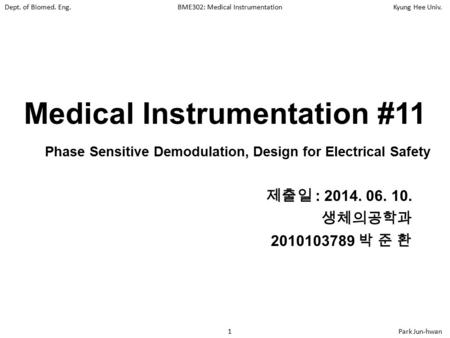 Dept. of Biomed. Eng.BME302: Medical InstrumentationKyung Hee Univ. 1Park Jun-hwan Medical Instrumentation #11 제출일 : 2014. 06. 10. 생체의공학과 2010103789 박.