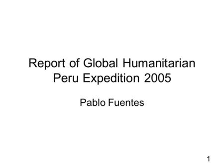 1 Report of Global Humanitarian Peru Expedition 2005 Pablo Fuentes.