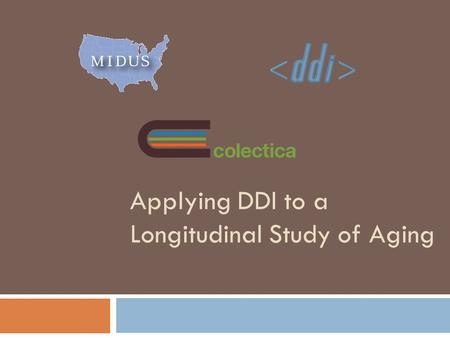Applying DDI to a Longitudinal Study of Aging. Overview of Presentation  Content of MIDUS  Importance of DDI as Data Management  Process of Creating.