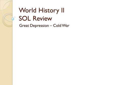 World History II SOL Review Great Depression – Cold War.