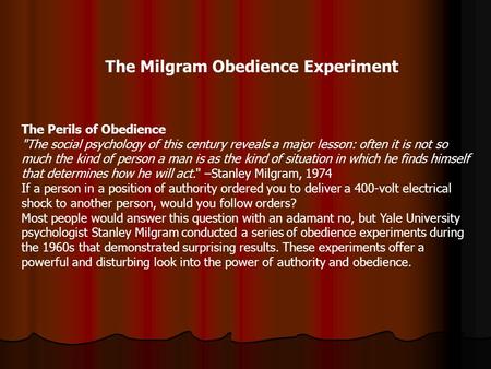 The Milgram Obedience Experiment The Perils of Obedience The social psychology of this century reveals a major lesson: often it is not so much the kind.