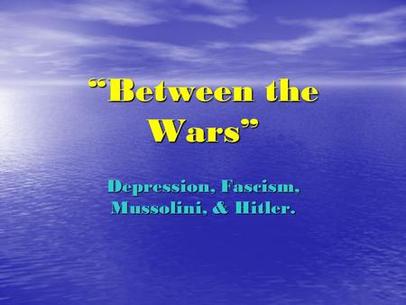 “Between the Wars” Depression, Fascism, Mussolini, & Hitler.