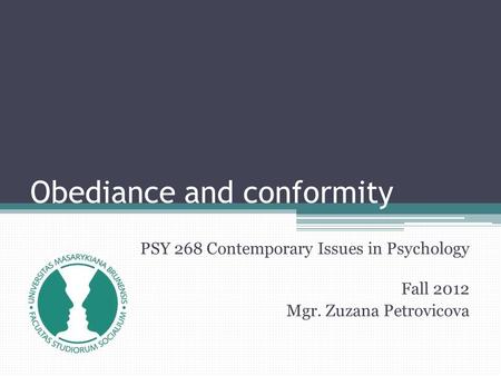 Obediance and conformity PSY 268 Contemporary Issues in Psychology Fall 2012 Mgr. Zuzana Petrovicova.