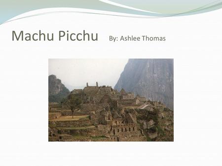 Machu Picchu By: Ashlee Thomas. Location and Climate  Machu Picchu is located in the Southwest Andes mountains.  About 70 miles Northwest of Cusco City.