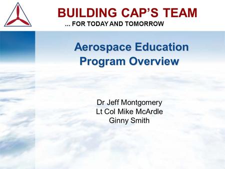 Aerospace Education Program Overview Aerospace Education Program Overview Dr Jeff Montgomery Lt Col Mike McArdle Ginny Smith BUILDING CAP’S TEAM... FOR.