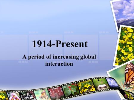 1914-Present A period of increasing global interaction.