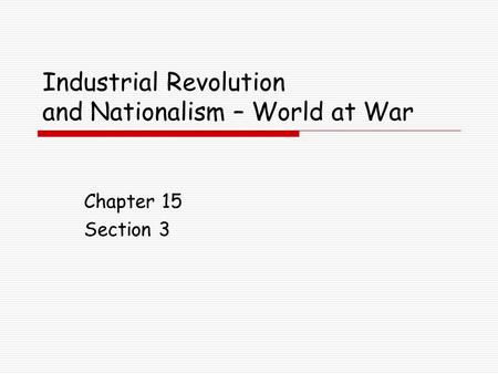 Industrial Revolution and Nationalism – World at War Chapter 15 Section 3.
