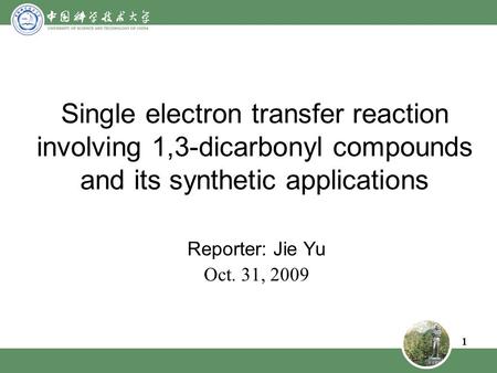 1 Single electron transfer reaction involving 1,3-dicarbonyl compounds and its synthetic applications Reporter: Jie Yu Oct. 31, 2009.