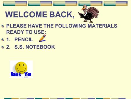 WELCOME BACK, PLEASE HAVE THE FOLLOWING MATERIALS READY TO USE: 1.PENCIL 2. S.S. NOTEBOOK.