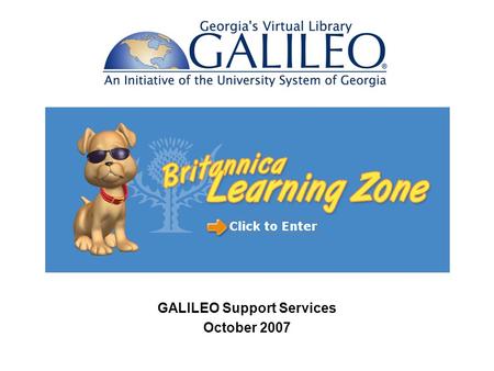 GALILEO Support Services October 2007. Britannica Learning Zone is for PreK – 2 nd grade Activities for young learners Teaches concepts such as time,