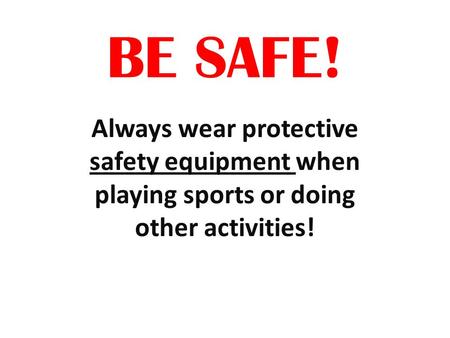 BE SAFE! Always wear protective safety equipment when playing sports or doing other activities!