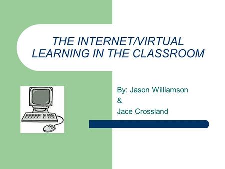 THE INTERNET/VIRTUAL LEARNING IN THE CLASSROOM By: Jason Williamson & Jace Crossland.