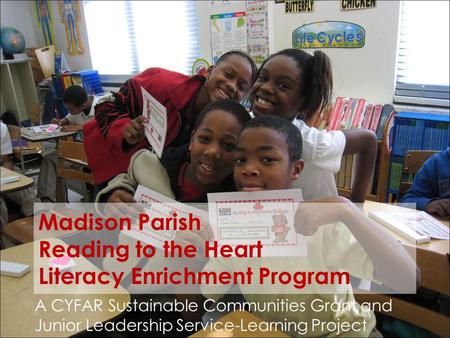 Madison Parish Reading to the Heart Literacy Enrichment Program A CYFAR Sustainable Communities Grant and Junior Leadership Service-Learning Project.