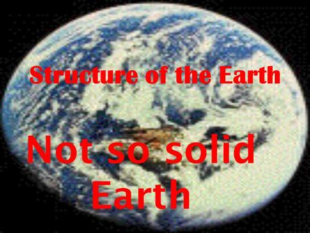 Structure of the Earth Not so solid Earth. The Earth has three levels: Core, Mantle, Crust.
