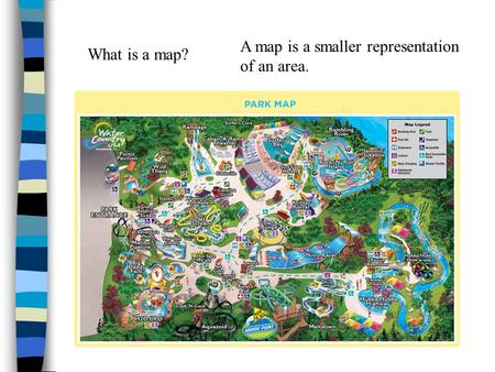 What is a map? A map is a smaller representation of an area.