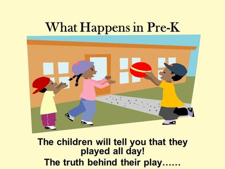 What Happens in Pre-K The children will tell you that they played all day! The truth behind their play……