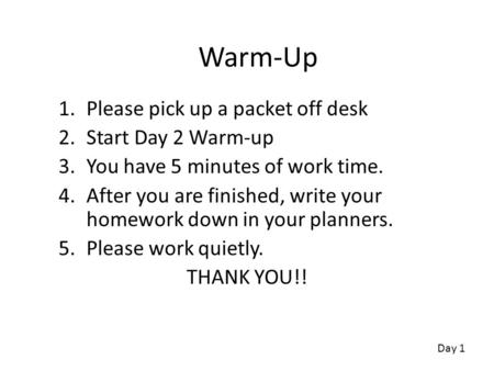 Warm-Up 1.Please pick up a packet off desk 2.Start Day 2 Warm-up 3.You have 5 minutes of work time. 4.After you are finished, write your homework down.