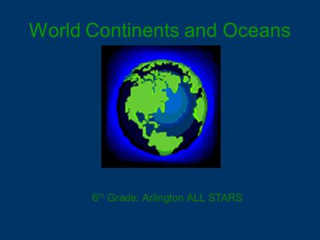 World Continents and Oceans 6 th Grade: Arlington ALL STARS.