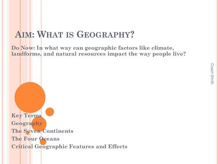 A IM : W HAT IS G EOGRAPHY ? Do Now: In what way can geographic factors like climate, landforms, and natural resources impact the way people live? Key.