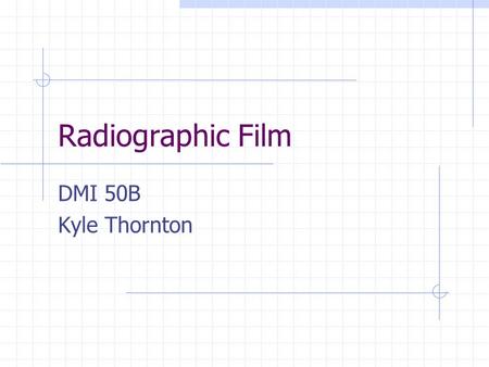 Radiographic Film DMI 50B Kyle Thornton. Some History Photography began before x-rays were discovered Certain silver compounds react to light making image.