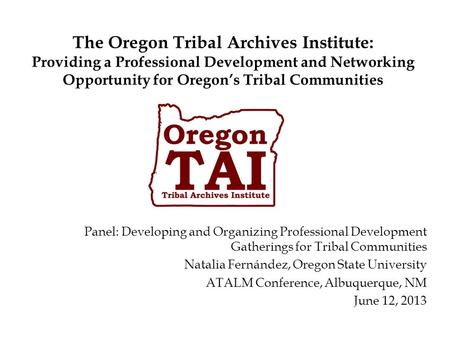 The Oregon Tribal Archives Institute: Providing a Professional Development and Networking Opportunity for Oregon’s Tribal Communities Panel: Developing.