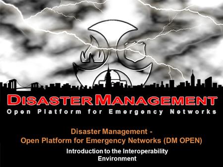 Disaster Management - Open Platform for Emergency Networks (DM OPEN)‏ Introduction to the Interoperability Environment.