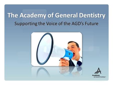 The Academy of General Dentistry Supporting the Voice of the AGD’s Future.