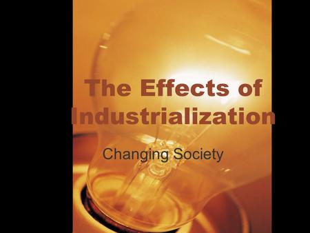 The Effects of Industrialization Changing Society.