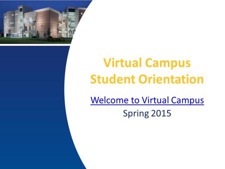 Virtual Campus Student Orientation Welcome to Virtual Campus Spring 2015.
