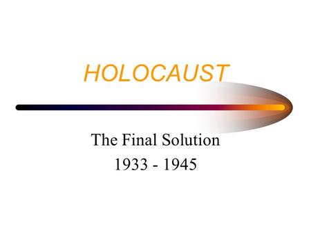 HOLOCAUST The Final Solution 1933 - 1945 HOLOCAUST RESULTED IN THE DEATH OF 6 MILLION JEWS 4-6 MILLION OTHERS (“INFERIORS” - SLAVS, GYPSIES, POLES, THE.