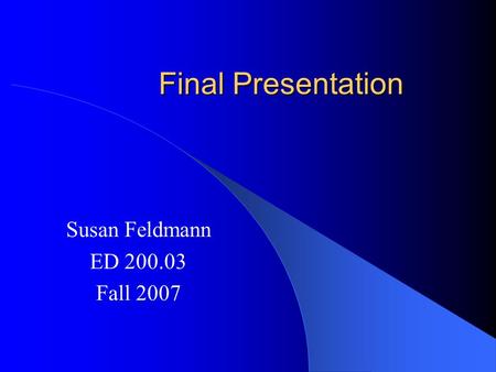 Final Presentation Susan Feldmann ED 200.03 Fall 2007.