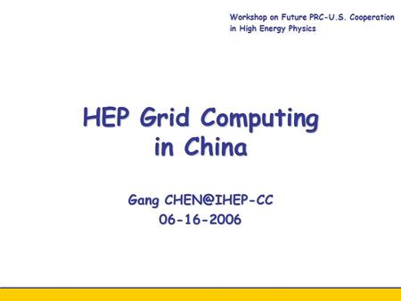 HEP Grid Computing in China Gang 06-16-2006 Workshop on Future PRC-U.S. Cooperation in High Energy Physics.