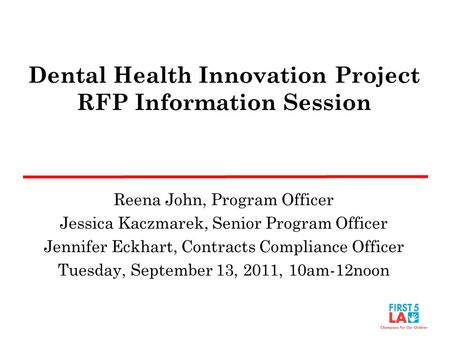 Dental Health Innovation Project RFP Information Session Reena John, Program Officer Jessica Kaczmarek, Senior Program Officer Jennifer Eckhart, Contracts.