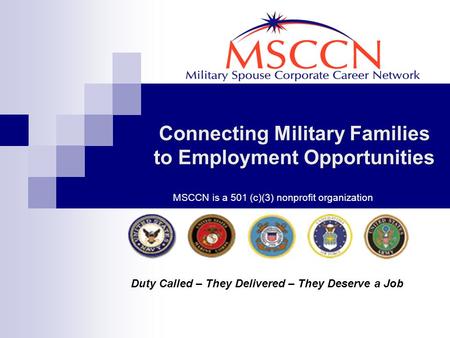 Connecting Military Families to Employment Opportunities Duty Called – They Delivered – They Deserve a Job MSCCN is a 501 (c)(3) nonprofit organization.
