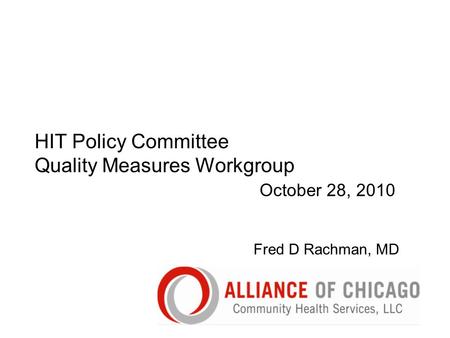 HIT Policy Committee Quality Measures Workgroup October 28, 2010 Fred D Rachman, MD.