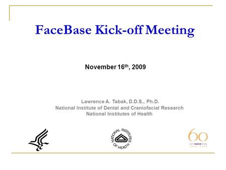 FaceBase Kick-off Meeting Lawrence A. Tabak, D.D.S., Ph.D. National Institute of Dental and Craniofacial Research National Institutes of Health November.