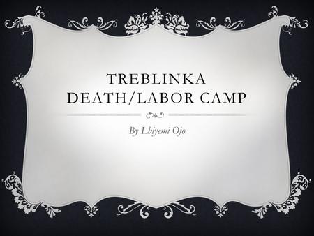 TREBLINKA DEATH/LABOR CAMP By Lbiyemi Ojo INTRODUCTION  The Holocaust started in 1933, murder or genocide towards Jews during the World War II, led.