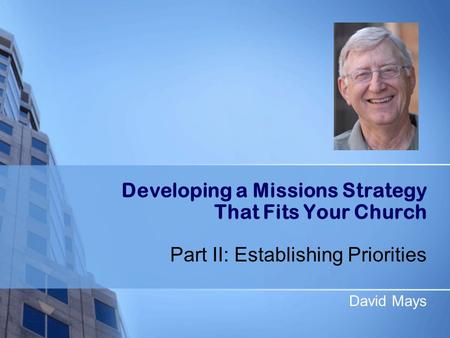 Developing a Missions Strategy That Fits Your Church Part II: Establishing Priorities David Mays.