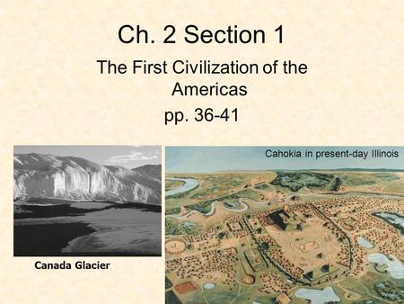 Ch. 2 Section 1 The First Civilization of the Americas pp. 36-41 Canada Glacier Cahokia in present-day Illinois.