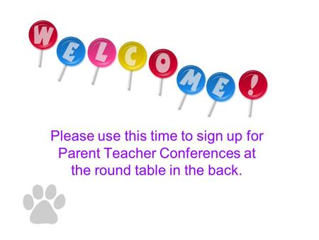 Please use this time to sign up for Parent Teacher Conferences at the round table in the back.